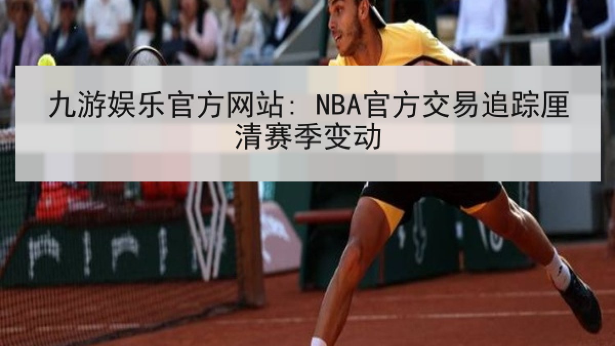 九游娱乐官方网站: NBA官方交易追踪厘清赛季变动