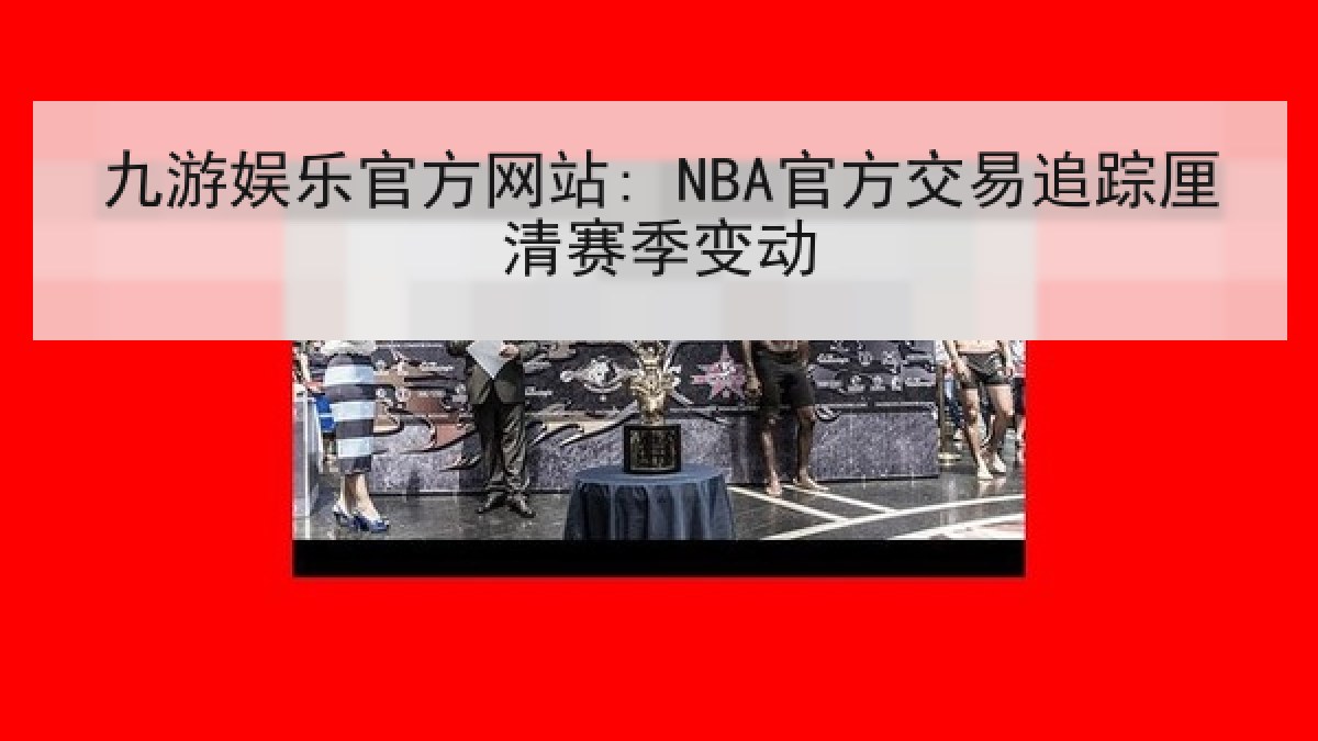 九游娱乐官方网站: NBA官方交易追踪厘清赛季变动