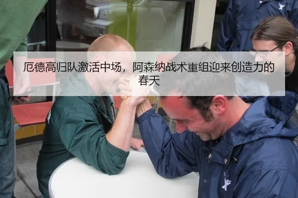 厄德高归队激活中场，阿森纳战术重组迎来创造力的春天