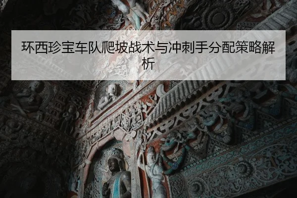 环西珍宝车队爬坡战术与冲刺手分配策略解析