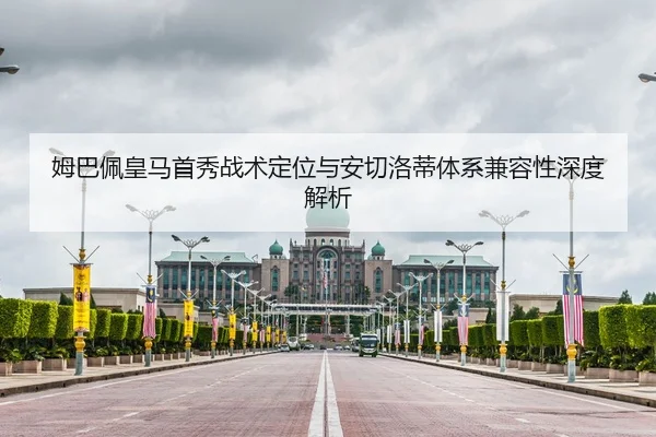 姆巴佩皇马首秀战术定位与安切洛蒂体系兼容性深度解析