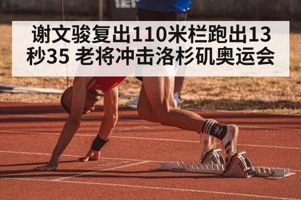 谢文骏复出110米栏跑出13秒35 老将冲击洛杉矶奥运会