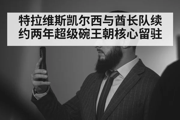 特拉维斯凯尔西与酋长队续约两年超级碗王朝核心留驻