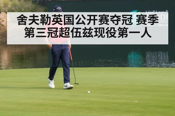 舍夫勒英国公开赛夺冠 赛季第三冠超伍兹现役第一人