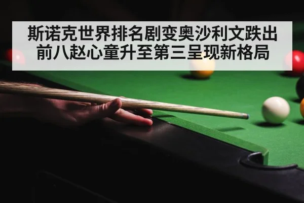 斯诺克世界排名剧变奥沙利文跌出前八赵心童升至第三呈现新格局