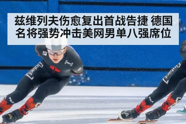 兹维列夫伤愈复出首战告捷 德国名将强势冲击美网男单八强席位