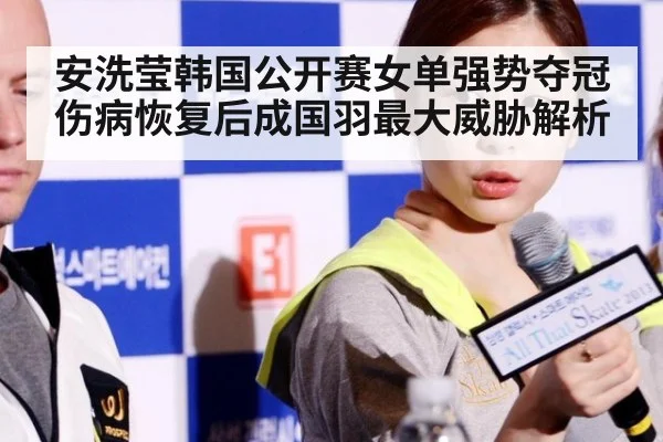 安洗莹韩国公开赛女单强势夺冠 伤病恢复后成国羽最大威胁解析