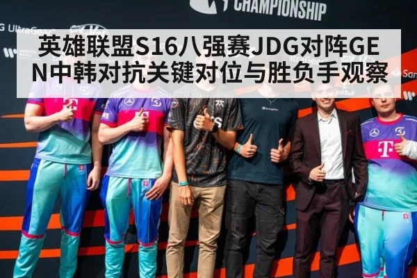英雄联盟S16八强赛JDG对阵GEN中韩对抗关键对位与胜负手观察